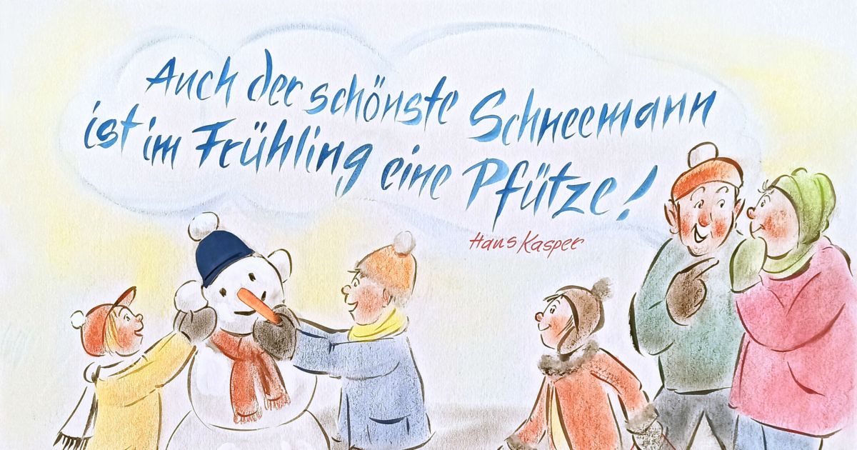 Auch der schönste Schneemann ist im Frühling eine Pfütze! - Hans Kasper