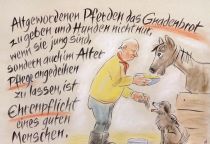 Alt gewordenen Pferden das Gnadenbrot zu geben und Hunden nicht nur, wenn sie jung sind, sondern auch im Alter Pflege angedeihen zu lassen, ist Ehrenpflicht eines guten Menschen. - Cato