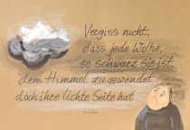 Vergiss nicht, dass jede Wolke, so schwarz sie ist, dem Himmel zugewendet doch ihre lichte Seite hat. - Friedrich Wilhelm Weber