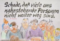 Schade, daß viele uns nahestehende Personen nicht weiter weg sind. - M. Turowsky