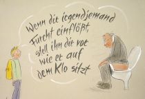 Wenn dir irgendjemand Furcht einflößt, stell ihn dir vor wie er auf dem Klo sitzt. - unbekannt