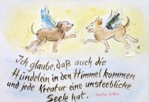 Ich glaube, daß auch die Hündelein in den Himmel kommen und jede Kreatur eine unsterbliche Seele hat. - Martin Luther
