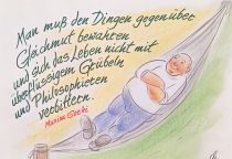 Man muß den Dingen gegenüber Gleichmut bewahren und sich das Leben nicht mit überflüssigem Grübeln und Philosophieren verbittern. - Maxim Gorki