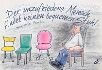 Der unzufriedene Mensch findet keinen bequemen Stuhl. - Benjamin Franklin