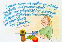 Immer, wenn ich mitten im Alltag innehalte und gewahr werde, wie viel mir geschenkt ist, werden die zahllosen Selbstverständlichkeiten zu einer Quelle des Glücks.
 - Gustave Flaubert