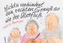 Nichts verhindert den rechten Genuß so wie der Überfluß. - Michel de Montaigne