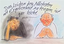 Das Leiden des Nächsten mit Ergebenheit zu tragen, ist gar leicht. - jüdisches Sprichwort
