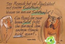 Der Mensch hat viel Ähnlichkeit mit einem Salathund. Wissen Sie was ein Salathund ist? Ein Hund, der zwar keinen Salat frißt, ihn aber auch dem anderen Hunde nicht gönnt. - Ehm Welk