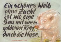 Ein schönes Weib ohne Zucht ist wie eine Sau mit einem goldenen Ring durch die Nase. - Sprüche Salomo
